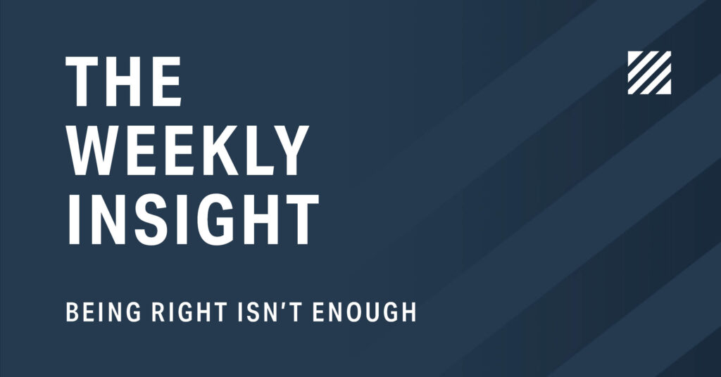 The Weekly Insight: Being Right Isn't Enough Graphic